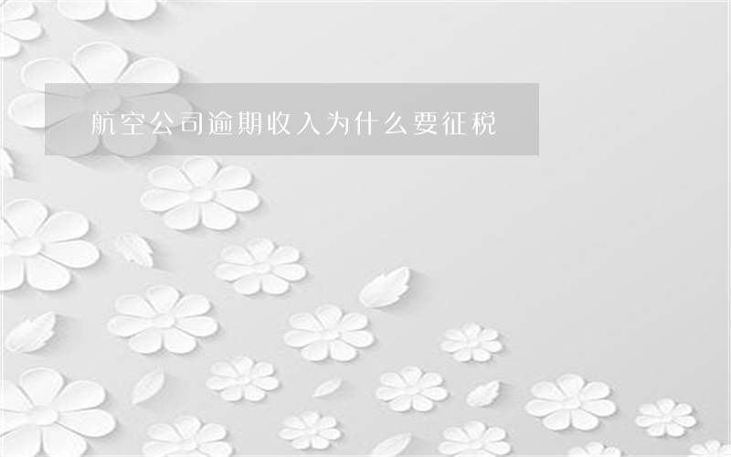 航空公司逾期收入为什么要征税 航空公司逾期收入为什么要征税