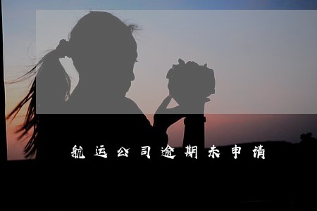 航运公司逾期未申请 航运公司逾期未申请