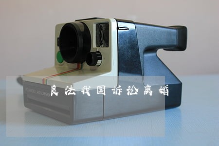 良法我国诉讼离婚 良法我国诉讼离婚