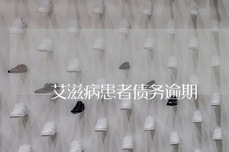 艾滋病患者债务逾期 艾滋病患者债务逾期