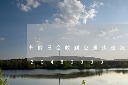 节假日会收到交通违法统通知/2023020460383 节假日会收到交通违法统通知/2023020460383