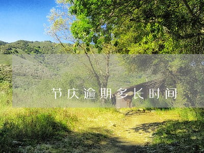 节庆逾期多长时间 节庆逾期多长时间