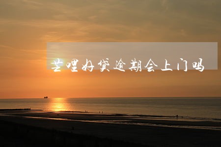 芒哩好贷逾期会上门吗 芒哩好贷逾期会上门吗