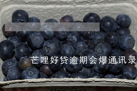 芒哩好贷逾期会爆通讯录吗 芒哩好贷逾期会爆通讯录吗