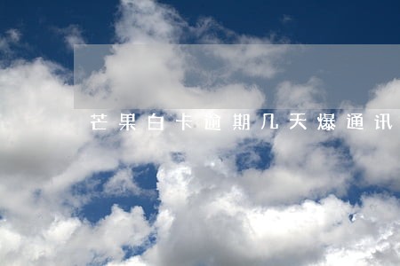 芒果白卡逾期几天爆通讯录 芒果白卡逾期几天爆通讯录