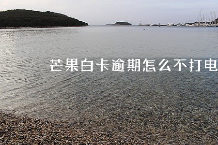 芒果白卡逾期怎么不打电话 芒果白卡逾期怎么不打电话