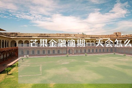 芒果金融逾期一天会怎么样 芒果金融逾期一天会怎么样