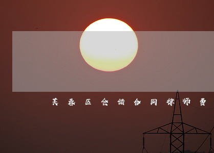 芙蓉区仓储合同律师费用 芙蓉区仓储合同律师费用