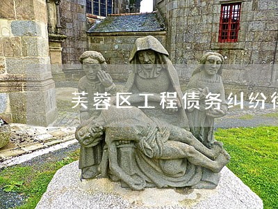芙蓉区工程债务纠纷律师事务所 芙蓉区工程债务纠纷律师事务所