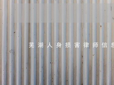 芜湖人身损害律师信息在线查询 芜湖人身损害律师信息在线查询
