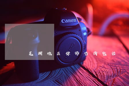 芜湖地区律师咨询电话 芜湖地区律师咨询电话
