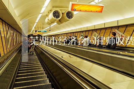 芜湖市经济合同律师收费标准