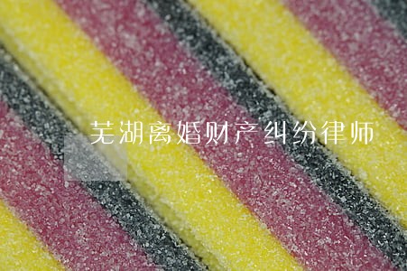 芜湖离婚财产纠纷律师 芜湖离婚财产纠纷律师