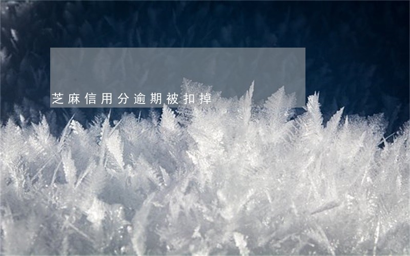 芝麻信用分逾期被扣掉 芝麻信用分逾期被扣掉