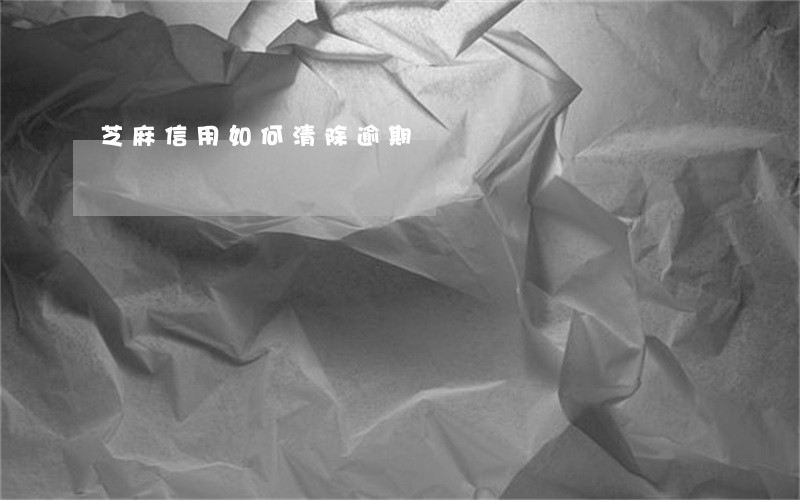 芝麻信用如何清除逾期 芝麻信用如何清除逾期
