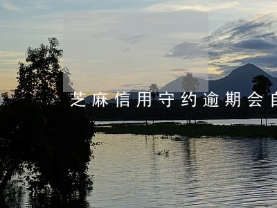 芝麻信用守约逾期会自动扣钱吗 芝麻信用守约逾期会自动扣钱吗