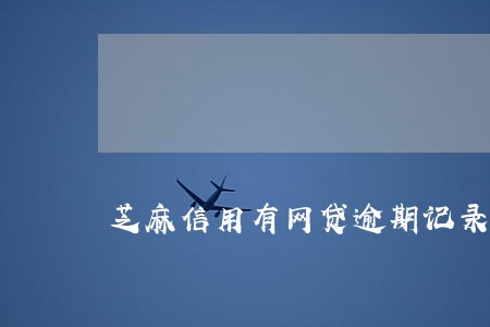 芝麻信用有网贷逾期记录清除 芝麻信用有网贷逾期记录清除