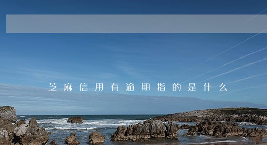芝麻信用有逾期指的是什么 芝麻信用有逾期指的是什么
