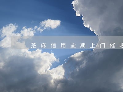 芝麻信用逾期上门催收 芝麻信用逾期上门催收