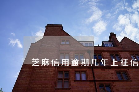 芝麻信用逾期几年上征信 芝麻信用逾期几年上征信