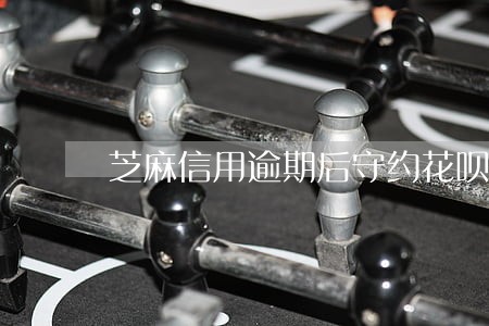 芝麻信用逾期后守约花呗还会涨吗