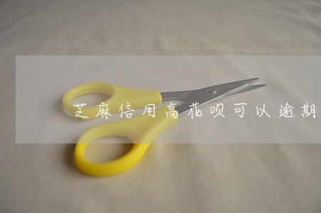 芝麻信用高花呗可以逾期嘛 芝麻信用高花呗可以逾期嘛
