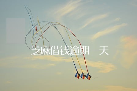 芝麻借钱逾期一天 芝麻借钱逾期一天