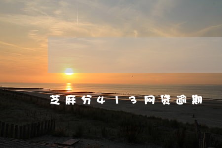 芝麻分413网贷逾期 芝麻分413网贷逾期