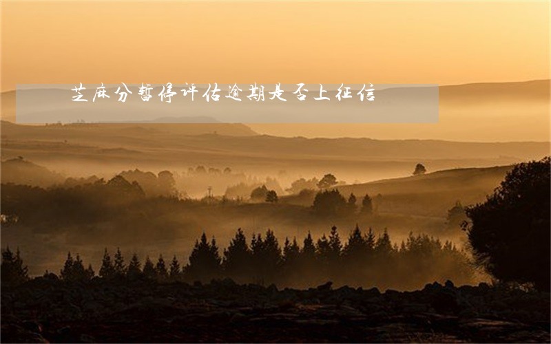 芝麻分暂停评估逾期是否上征信 芝麻分暂停评估逾期是否上征信