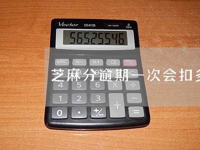 芝麻分逾期一次会扣多少分 芝麻分逾期一次会扣多少分