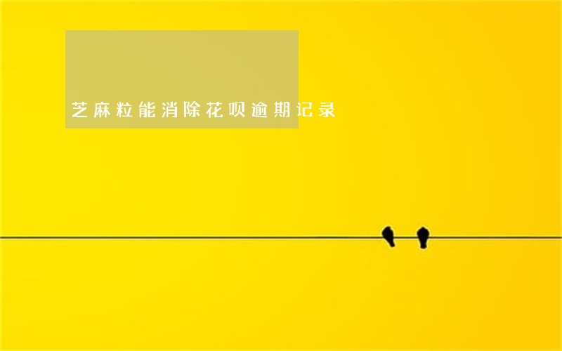芝麻粒能消除花呗逾期记录 芝麻粒能消除花呗逾期记录