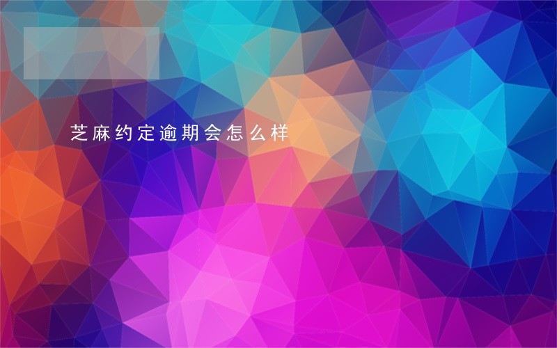 芝麻约定逾期会怎么样 芝麻约定逾期会怎么样