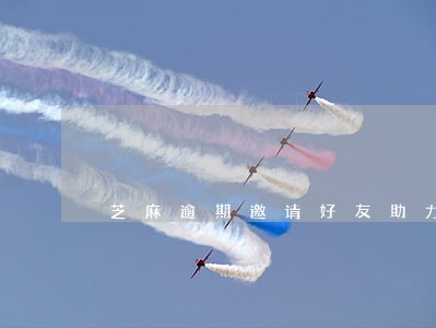 芝麻逾期邀请好友助力 芝麻逾期邀请好友助力