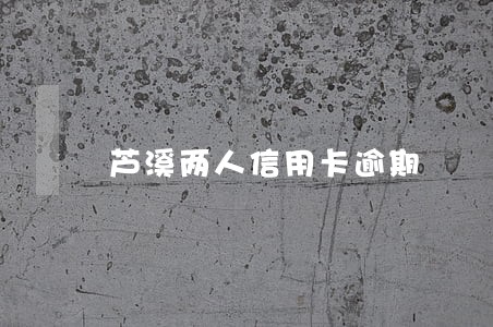 芦溪两人信用卡逾期 芦溪两人信用卡逾期