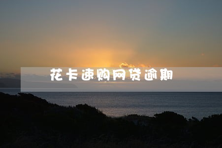 花卡速购网贷逾期 花卡速购网贷逾期