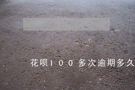 花呗100多次逾期多久消除 花呗100多次逾期多久消除