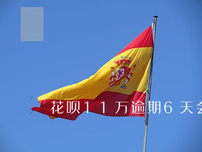 花呗11万逾期6天会怎么样 花呗11万逾期6天会怎么样
