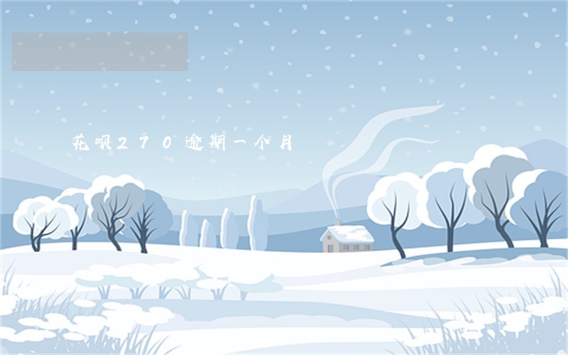 花呗270逾期一个月 花呗270逾期一个月