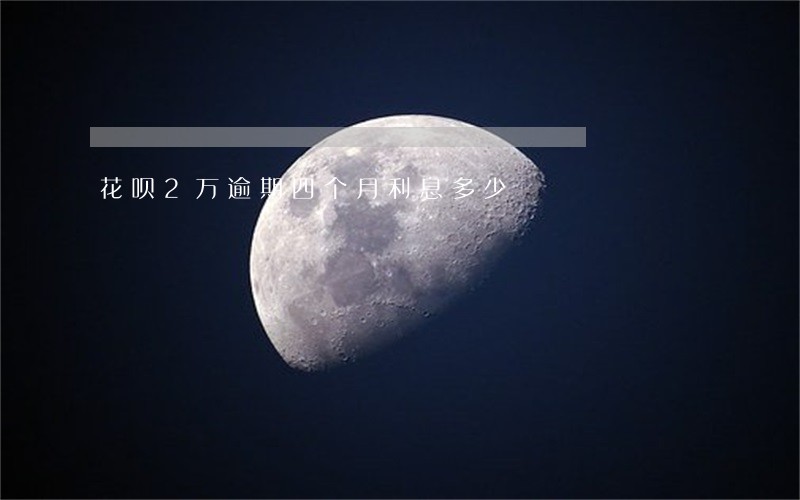 花呗2万逾期四个月利息多少 花呗2万逾期四个月利息多少