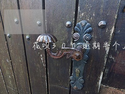 花呗300逾期半个月没事吧 花呗300逾期半个月没事吧