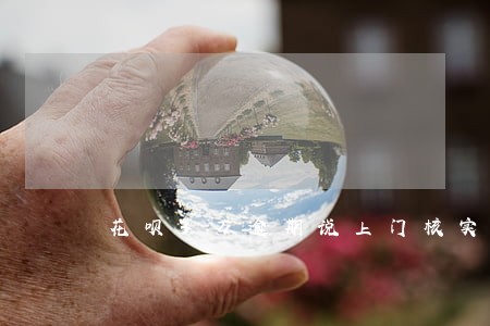 花呗3万逾期说上门核实情况 花呗3万逾期说上门核实情况
