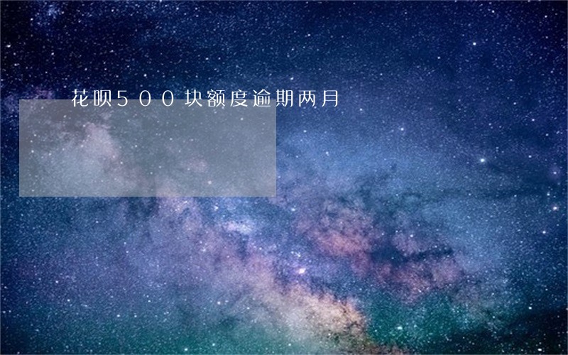 花呗500块额度逾期两月