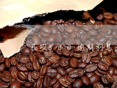 花呗500逾期利息多少 花呗500逾期利息多少