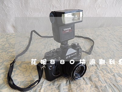 花呗880块逾期利息多少 花呗880块逾期利息多少