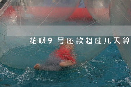 花呗9号还款超过几天算逾期 花呗9号还款超过几天算逾期