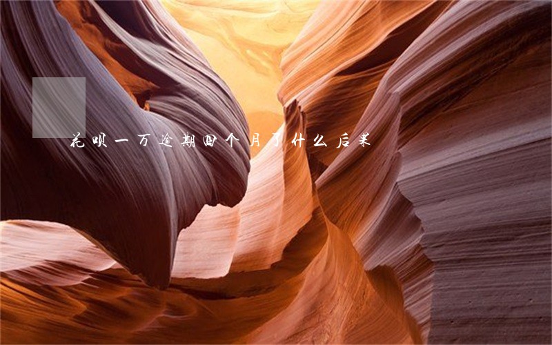 花呗一万逾期四个月了什么后果