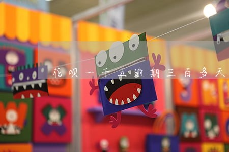花呗一千五逾期三百多天会怎么样