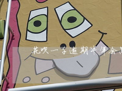 花呗一千逾期半年会怎么样