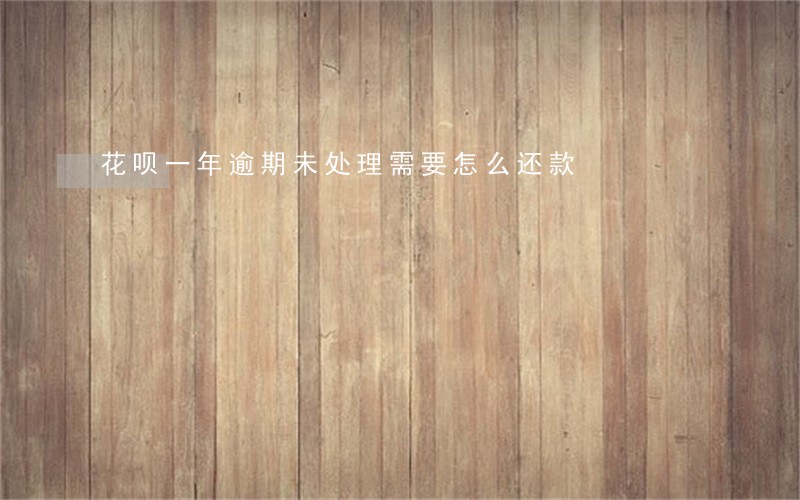 花呗一年逾期未处理需要怎么还款