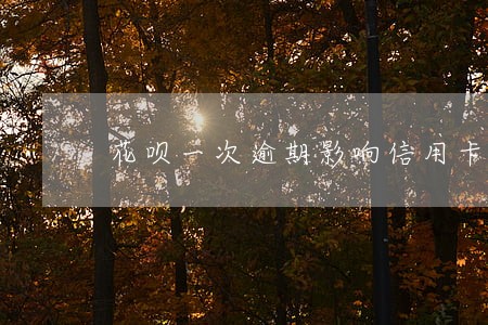 花呗一次逾期影响信用卡吗 花呗一次逾期影响信用卡吗